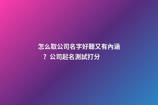 怎么取公司名字好聽又有內涵？公司起名測試打分